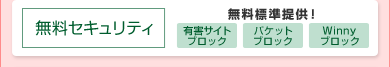「無料セキュリティ」無料標準提供!「有害サイトブロック」「パケットブロック」「Winnyブロック」