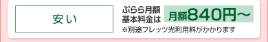 「安い」ぷららISP利用料は840円〜。※別途フレッツ光利用料がかかります