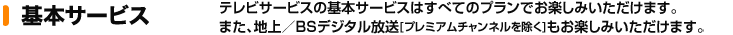 ��{�T�[�r�X
�e���r�T�[�r�X�̊�{�T�[�r�X�͂��ׂẴv�����ł��y���݂��������܂��B
�܂��A�n��^BS�f�W�^������[�v���~�A���`�����l��������]�����y���݂��������܂��B