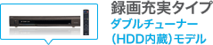 録画充実タイプ ダブルチューナー(HDD内蔵)モデル