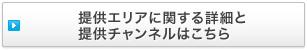 提供エリアに関する詳細と提供チャンネルはこちら