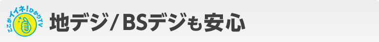 ここがイイネ!地デジ/BSデジも安心