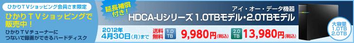 ひかりTVショッピング会員さま限定 ひかりTVショッピングで販売中! ひかりTVチューナーにつないで録画ができるハードディスク 2012年4月30日(月)まで 延長補償付き!アイ・オー・データ機器 HDCA-Uシリーズ 1.0TBモデル・2.0TBモデル 送料無料 1.0TB¥9,980(税込) 2.0TB¥13,980(税込)