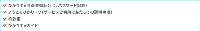 ・ひかりTV会員登録証(ID、パスワード記載)・ようこそひかりTV(サービスご利用にあたっての説明事項)・約款集・ひかりTVガイド