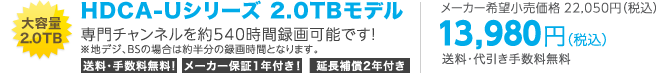 ��e��2.0TB HDCA-U�V���[�Y 2.0TB���f�� ���`�����l�����540���Ԙ^��\�I�����E�萔�������I���[�J�[�ۏ�1�N�t���I�����⏞2�N�t���I�@���[�J�[��]�������i&yen;22,050�i�ō��j &yen;13,980�i�ō��j�����E������萔������