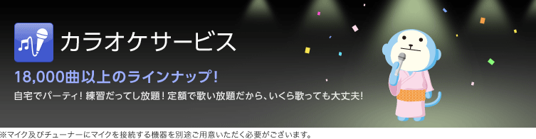 カラオケサービス 約18,000曲のラインナップ!自宅でパーティ!練習だってし放題!定額で歌い放題だから、いくら歌っても大丈夫!※マイク及びチューナーにマイクを接続する機器を別途ご用意いただく必要がございます。