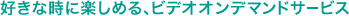 �D���Ȏ��Ɋy���߂�A�r�f�I�I���f�}���h�T�[�r�X