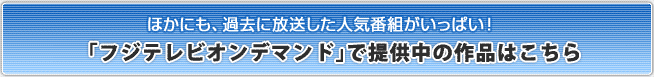 ほかにも、過去に放送した人気番組がいっぱい!「フジテレビオンデマンド」で提供中の作品はこちら