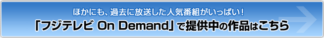 ほかにも、過去に放送した人気番組がいっぱい!「フジテレビ On Demand」で提供中の作品はこちら