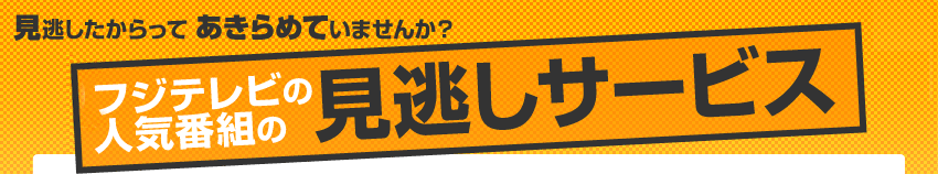 見逃したからってあきらめていませんか?フジテレビの人気番組の見逃しサービス