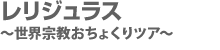 レリジュラス 〜世界宗教おちょくりツアー〜