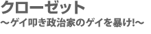 クローゼット 〜ゲイ叩き政治家のゲイを暴け!〜