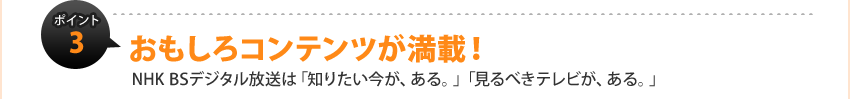 �|�C���g3�F��������R���e���c�����ځI
NHK BS�f�W�^�������́u�m�肽�������A����B�v�u����ׂ��e���r���A����B�v