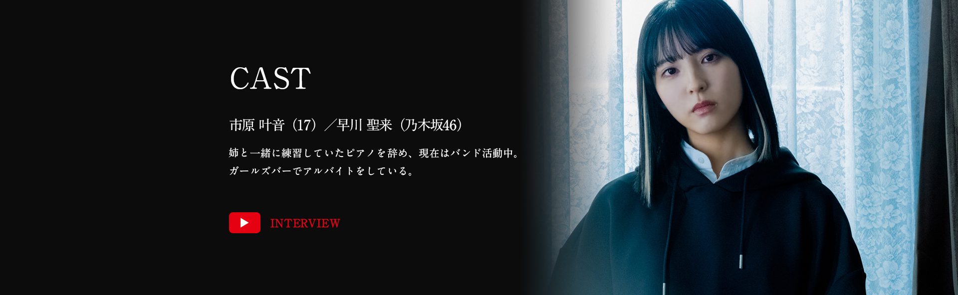 市原叶音（17）／早川聖来（乃木坂46）姉と一緒に練習していたピアノを辞め、現在はバンド活動中。ガールズバーでアルバイトをしている。