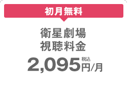初月無料 衛星劇場 視聴料金 2,095円/月（税込）