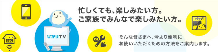 忙しくても、楽しみたい方。ご家族でみんなで楽しみたい方。そんな皆さまへ、今より便利にお使いいただくための方法をご案内します。