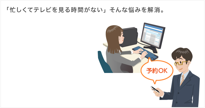 「忙しくてテレビを見る時間がない」そんな悩みを解消。