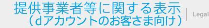 提供事業者等に関する表示（dアカウントのお客さま向け） | Legal