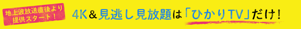 地上波放送直後より提供スタート!4K&見逃し見放題は「ひかりTV」だけ!