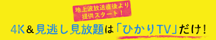 地上波放送直後より提供スタート!4K&見逃し見放題は「ひかりTV」だけ!