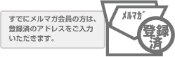 すでにメルマガ会員の方は、登録済のアドレスをご入力 いただきます。