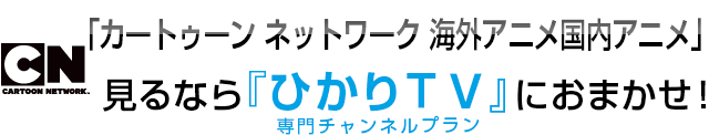 海外アニメ カートゥーン ネットワーク 見るなら ひかりｔｖ におまかせ ひかりｔｖ