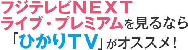 フジテレビｎｅｘｔ ライブ プレミアムを見るなら ひかりｔｖ がオススメ ひかりｔｖ