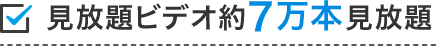 見放題ビデオ約7万本見放題!