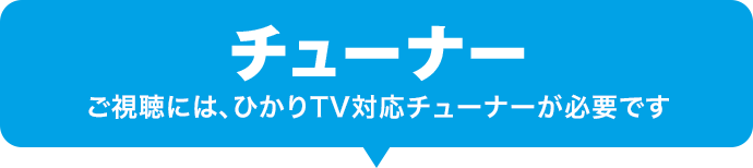 チューナー　ご視聴には、ひかりTV対応チューナーが必要です