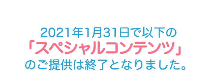 2021年1月31日で以下の「スペシャルコンテンツ」のご提供は終了となりました。