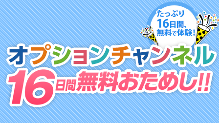 オプションチャンネル16日間無料おためし!!