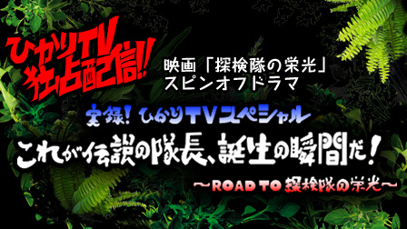 ひかりTV独占配信!「実録!ひかりTVスペシャル これが伝説の隊長、誕生の瞬間だ! ~ROAD TO 探検隊の栄光~」