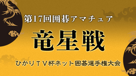 第17回 囲碁アマチュア竜星戦ひかりTVネット囲碁選手権大会