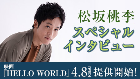 特集『松坂桃李スペシャルインタビュー』 4/8映画「HELLO WORLD」提供開始記念