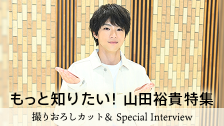 「もっと知りたい!山田裕貴特集」放送記念スペシャルインタビュー