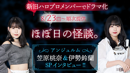 アンジュルムの笠原桃奈&伊勢鈴蘭 SPインタビュー:ドラマ『ほぼ日の怪談。』