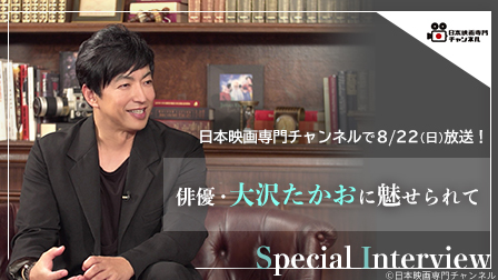 特集:日本映画専門チャンネル特別企画「俳優・大沢たかおに魅せられて」