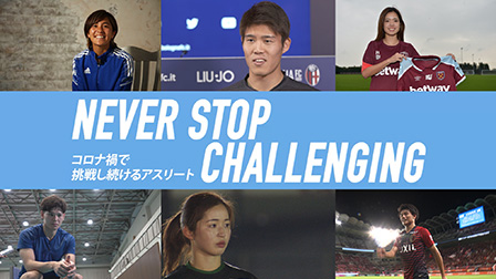 NEVER STOP CHALLENGING ~コロナ禍で挑戦し続けるアスリート~