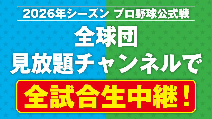 2026年シーズン プロ野球公式戦 全球団 見放題チャンネルで 全試合生中継！