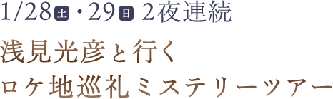 1/28（土）・29（日）2夜連続 浅見光彦と行くロケ地巡礼ミステリーツアー