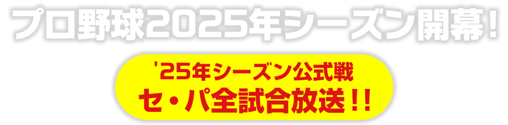 プロ野球2025年シーズン開幕！'25年シーズン公式戦　セ・パ全試合放送!!
