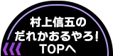 村上信五のだれかおるやろ！TOPへ