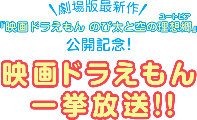 劇場版最新作『映画ドラえもん のび太と空の理想郷』 公開記念！映画ドラえもん 一挙放送!!