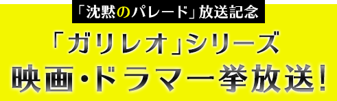 沈黙のパレード放送記念「ガリレオ」シリーズ 映画・ドラマ一挙放送