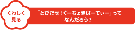 「とびだせ!ぐーちょきぱーてぃー」ってなんだろう?