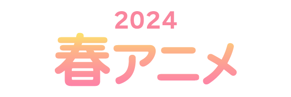 2024 春アニメ