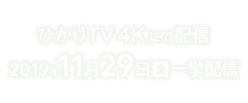 ひかりTV4Kにて配信2019年11月29日(金)一挙配信