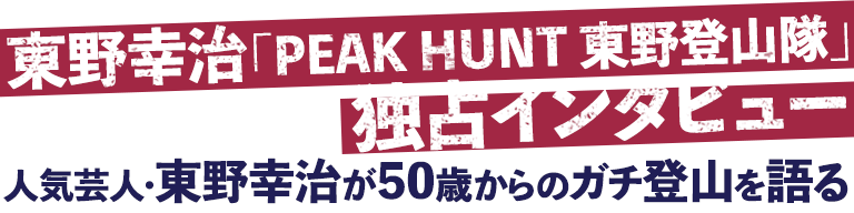 東野幸治 Peak Hunt 東野登山隊 独占インタビュー Peak Hunt 東野登山隊 ひかりｔｖ