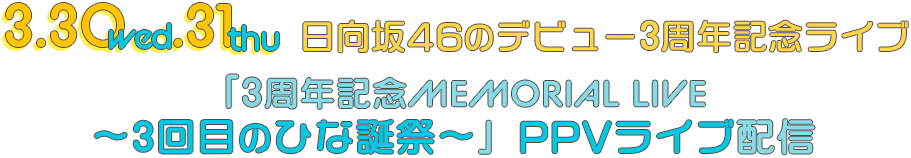 3.30wed.31thu日向坂46のデビュー3周年記念ライブ「3周年記念MEMORIAL LIVE～3回目のひな誕祭～」PPVライブ配信