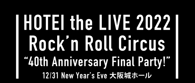 HOTEI the LIVE 2022 Rock‘n Roll Circus “40th Anniversary Final Party!“ 12／31 New Year's Eve 大阪城ホール